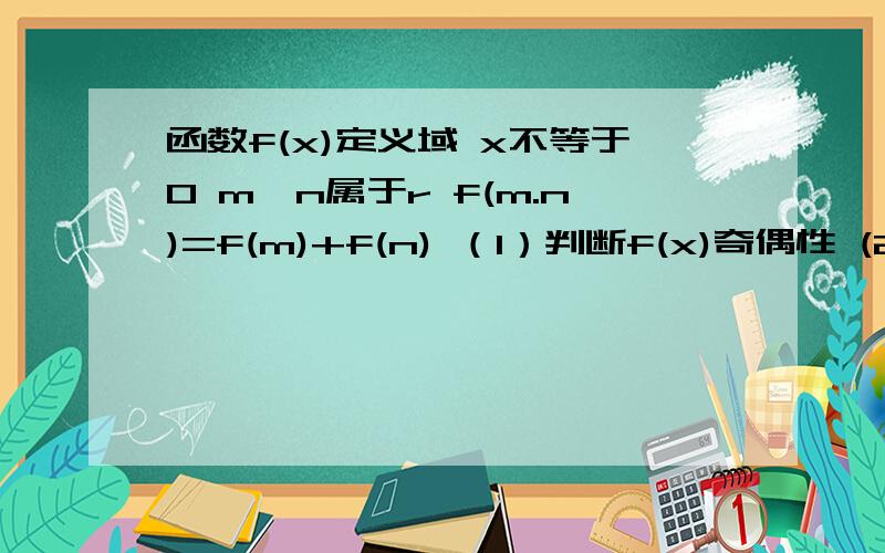 函数f(x)定义域 x不等于0 m,n属于r f(m.n)=f(m)+f(n) （1）判断f(x)奇偶性 (2)f(4)