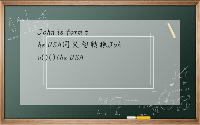 John is form the USA同义句转换John()()the USA