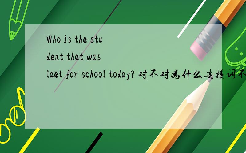 Who is the student that was laet for school today?对不对为什么连接词不