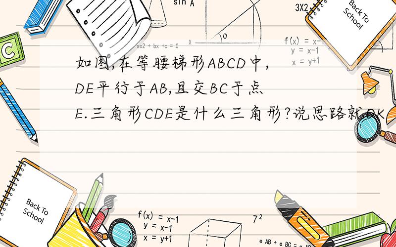 如图,在等腰梯形ABCD中,DE平行于AB,且交BC于点E.三角形CDE是什么三角形?说思路就OK