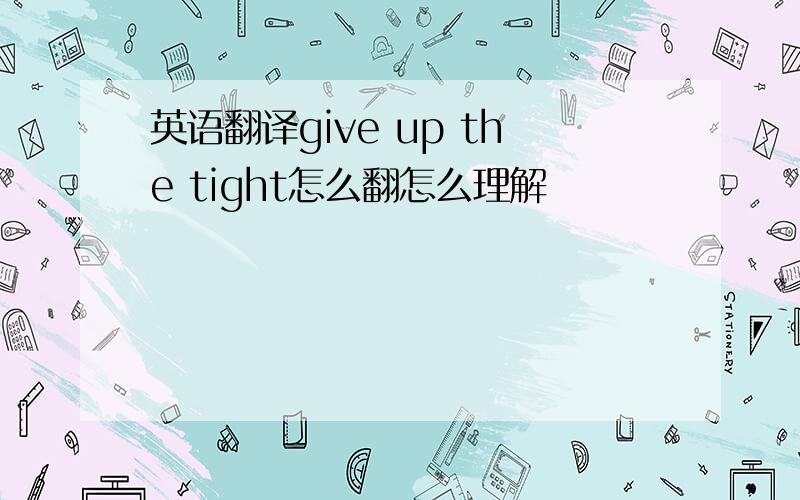 英语翻译give up the tight怎么翻怎么理解