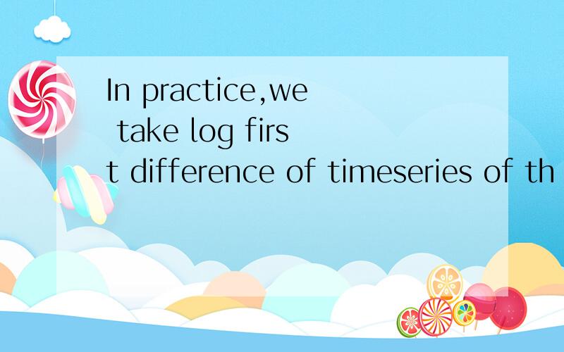 In practice,we take log first difference of timeseries of th