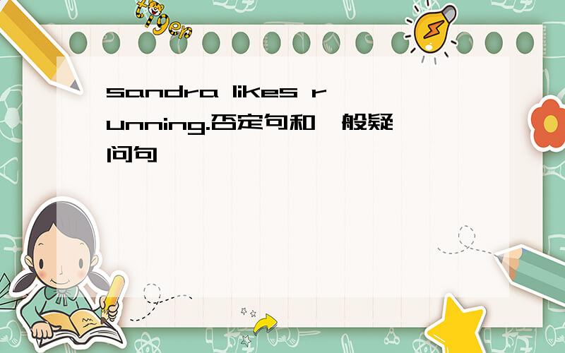 sandra likes running.否定句和一般疑问句