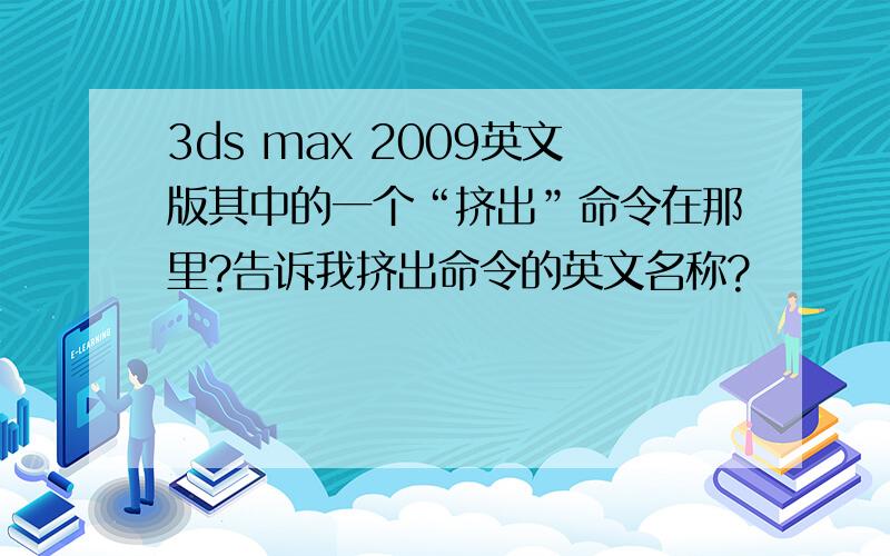 3ds max 2009英文版其中的一个“挤出”命令在那里?告诉我挤出命令的英文名称?