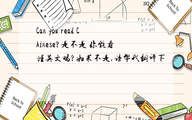 Can you read Chinese?是不是 你能看懂英文吗?如果不是,请帮我翻译下