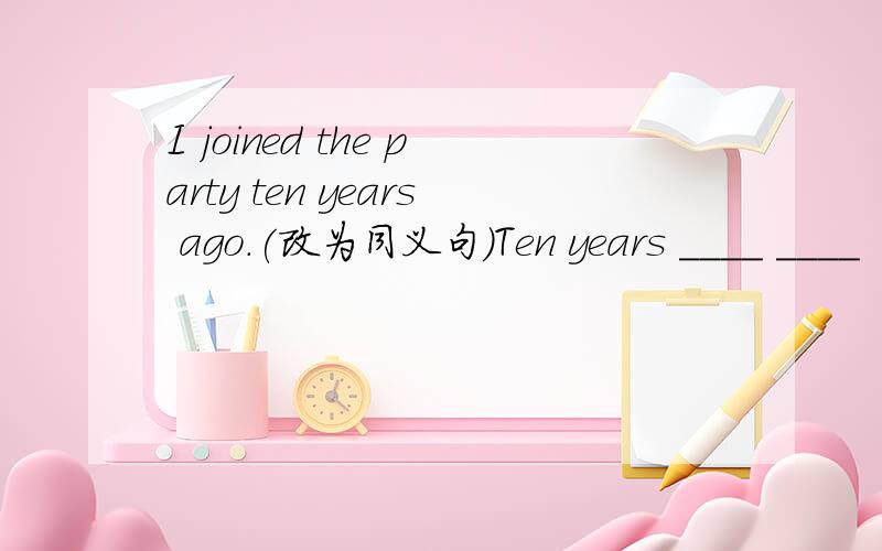 I joined the party ten years ago.(改为同义句)Ten years ____ ____