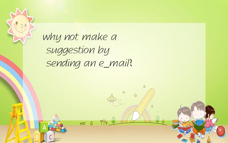 why not make a suggestion by sending an e_mail?
