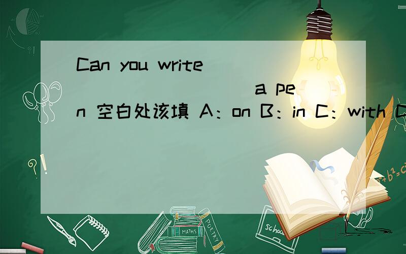 Can you write _________ a pen 空白处该填 A：on B：in C：with D:at