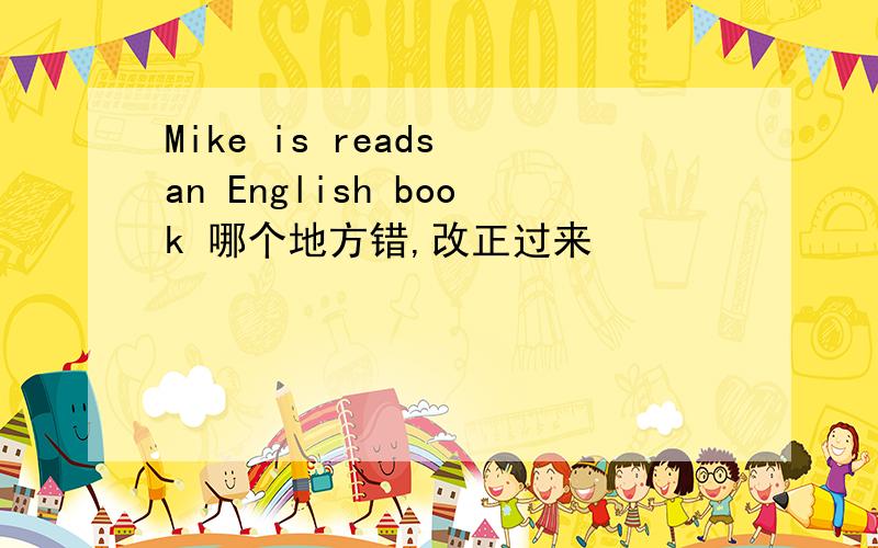 Mike is reads an English book 哪个地方错,改正过来