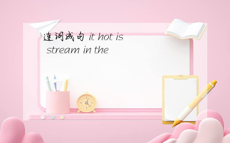 连词成句 it hot is stream in the