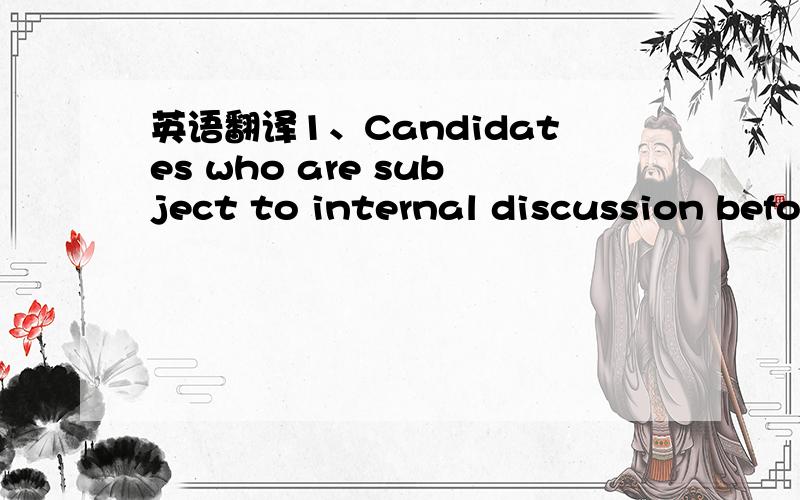 英语翻译1、Candidates who are subject to internal discussion befo
