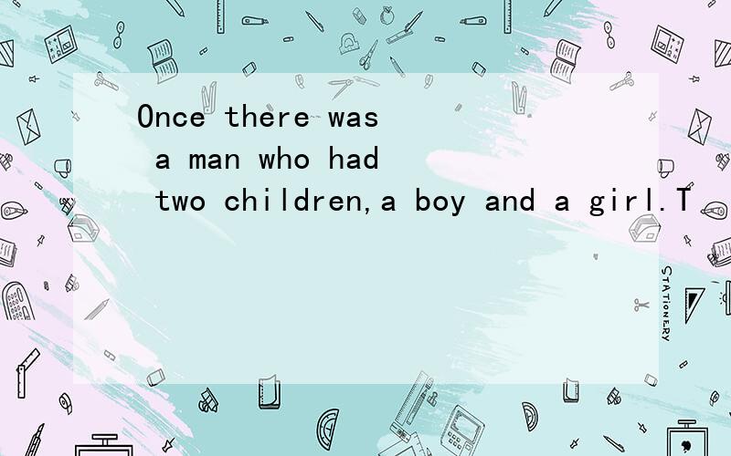 Once there was a man who had two children,a boy and a girl.T