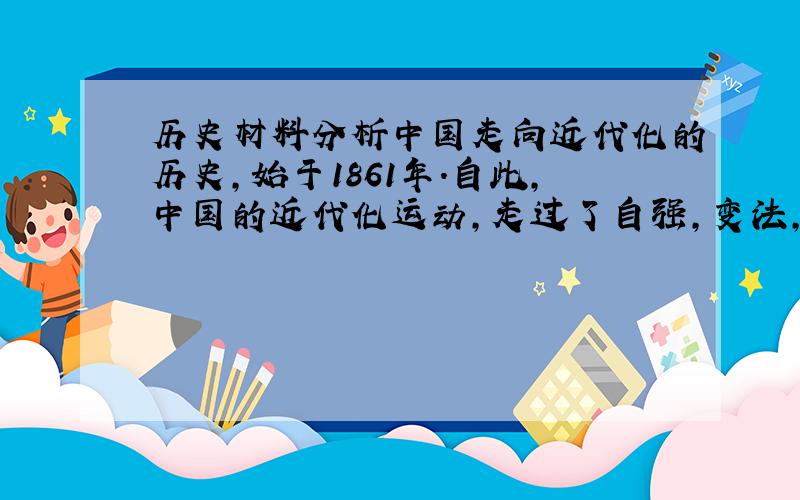 历史材料分析中国走向近代化的历史,始于1861年.自此,中国的近代化运动,走过了自强,变法,革命和改革的历程----中国