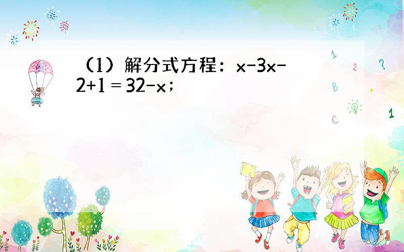 （1）解分式方程：x−3x−2+1＝32−x；