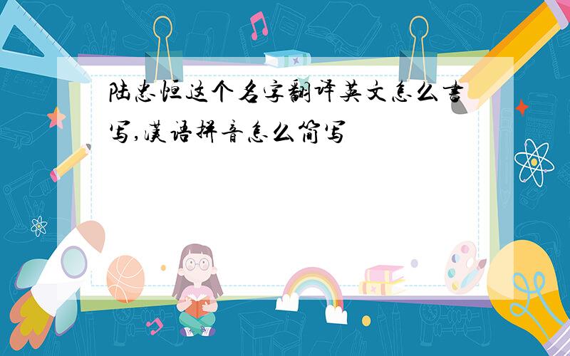 陆忠恒这个名字翻译英文怎么书写,汉语拼音怎么简写