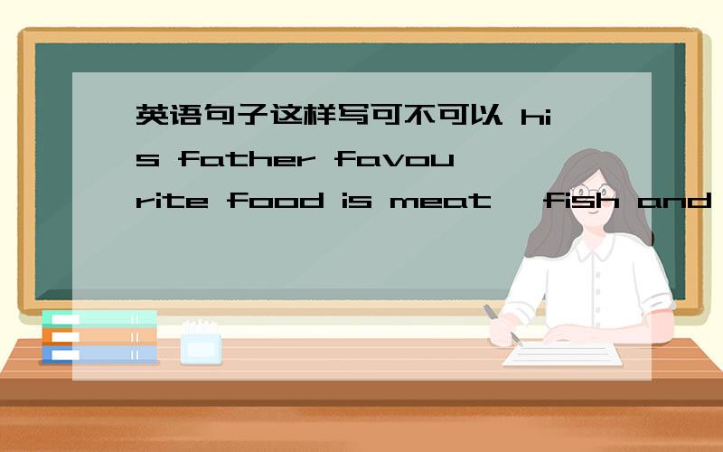 英语句子这样写可不可以 his father favourite food is meat 、fish and appl
