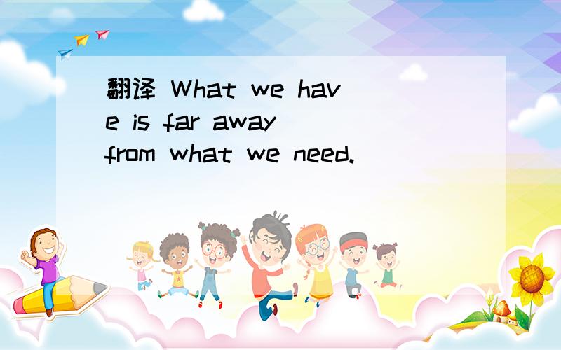 翻译 What we have is far away from what we need.