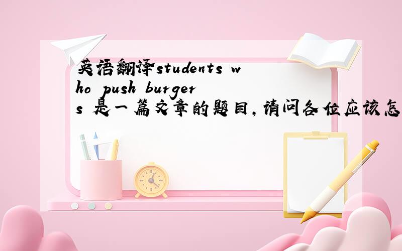 英语翻译students who push burgers 是一篇文章的题目,请问各位应该怎么翻译才好.
