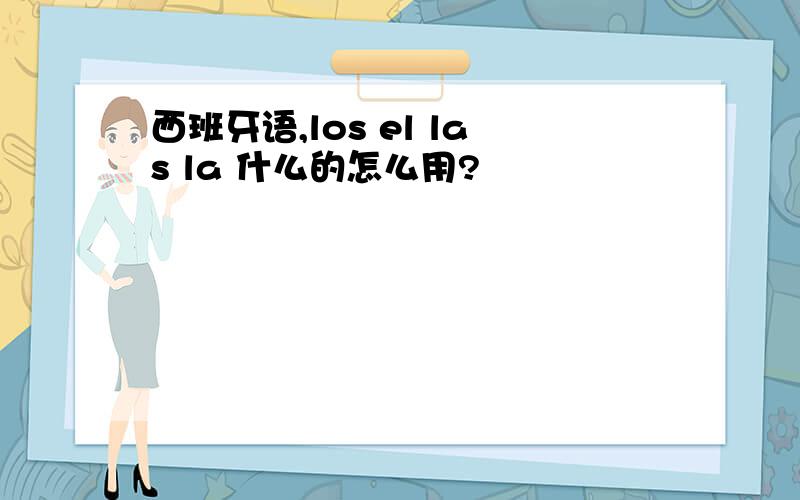 西班牙语,los el las la 什么的怎么用?