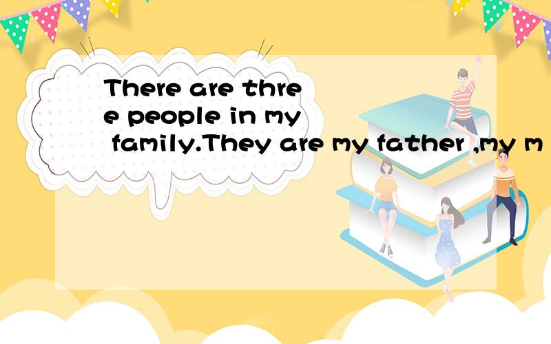 There are three people in my family.They are my father ,my m
