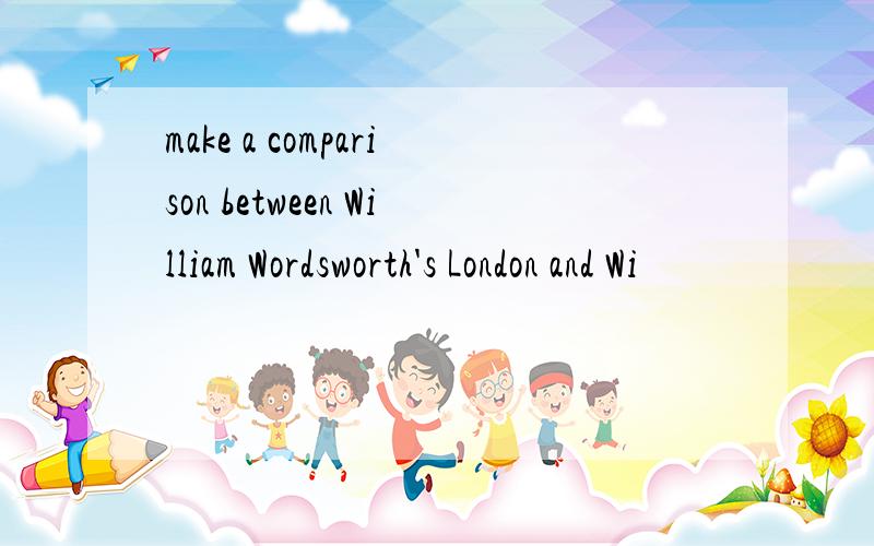 make a comparison between William Wordsworth's London and Wi