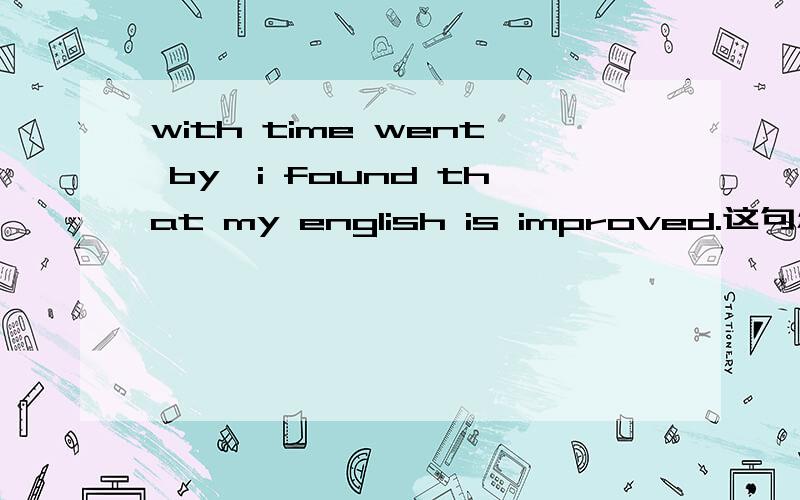 with time went by,i found that my english is improved.这句怎么改错