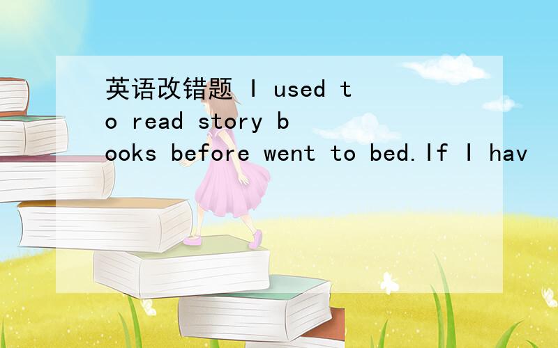 英语改错题 I used to read story books before went to bed.If I hav
