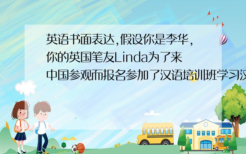 英语书面表达,假设你是李华,你的英国笔友Linda为了来中国参观而报名参加了汉语培训班学习汉语.他最...
