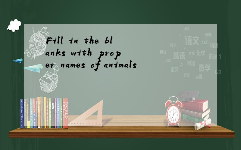 Fill in the blanks with proper names of animals