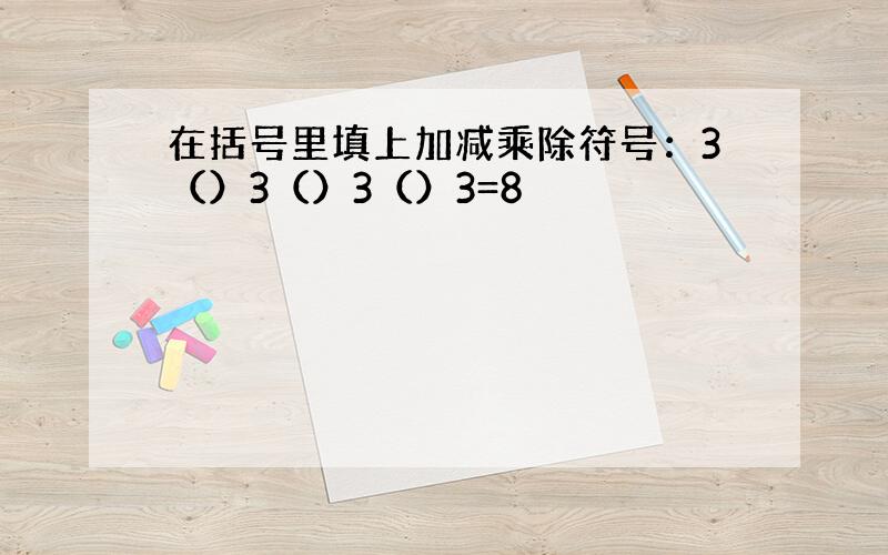 在括号里填上加减乘除符号：3（）3（）3（）3=8