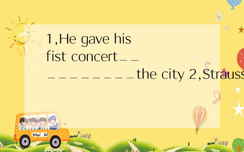 1,He gave his fist concert__________the city 2,Straussand Mo