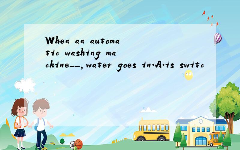 When an automatic washing machine__,water goes in.A.is switc