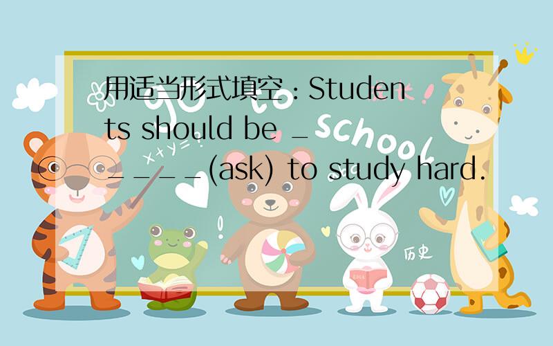 用适当形式填空：Students should be _____(ask) to study hard.