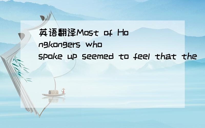 英语翻译Most of Hongkongers who spoke up seemed to feel that the