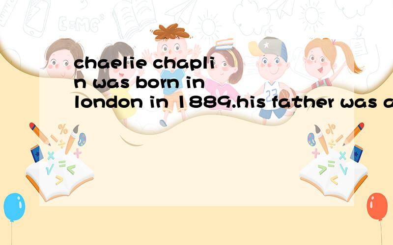 chaelie chaplin was born in london in 1889.his father was an