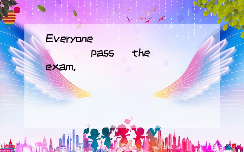 Everyone ________(pass) the exam.