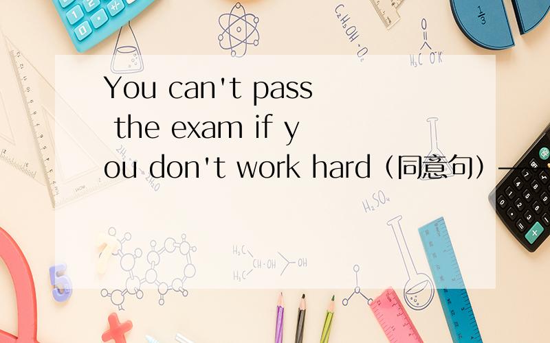 You can't pass the exam if you don't work hard（同意句）—————— ——