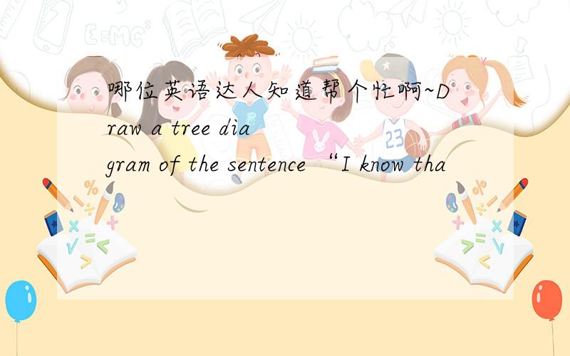 哪位英语达人知道帮个忙啊~Draw a tree diagram of the sentence “I know tha