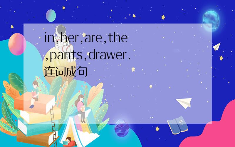 in,her,are,the,pants,drawer.连词成句