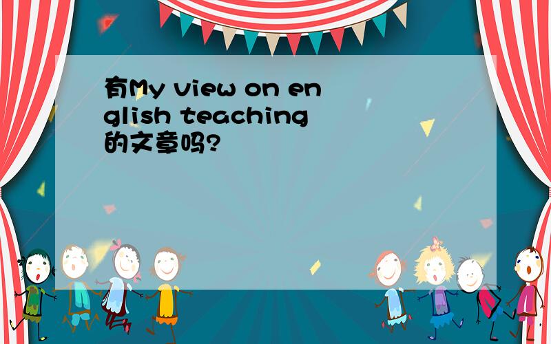 有My view on english teaching的文章吗?
