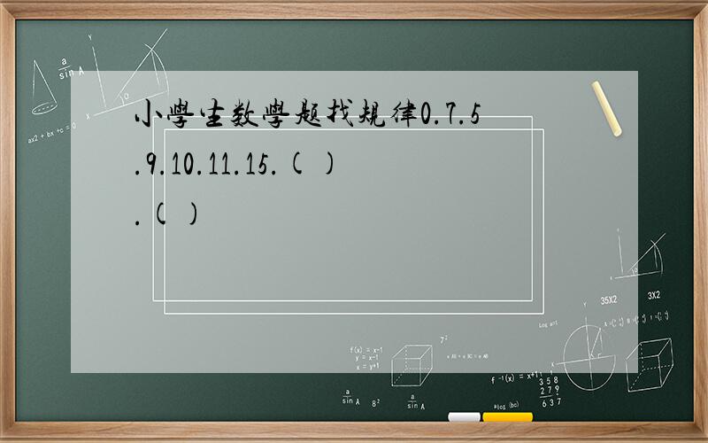 小学生数学题找规律0.7.5.9.10.11.15.().()