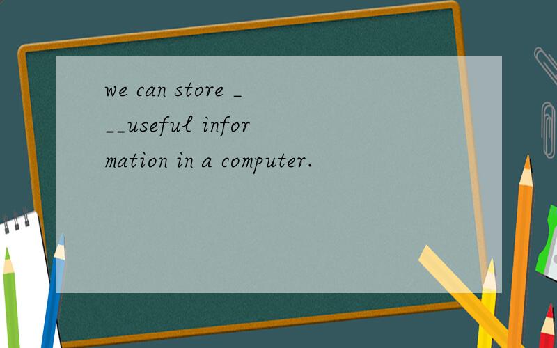 we can store ___useful information in a computer.