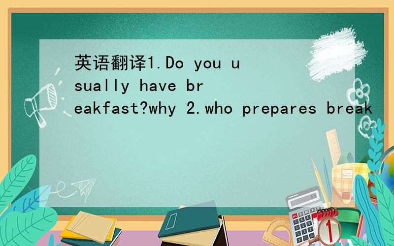 英语翻译1.Do you usually have breakfast?why 2.who prepares break