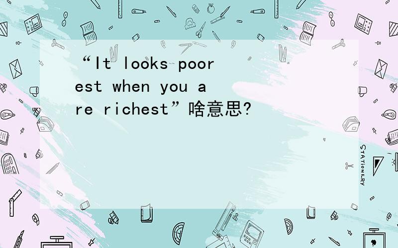 “It looks poorest when you are richest”啥意思?