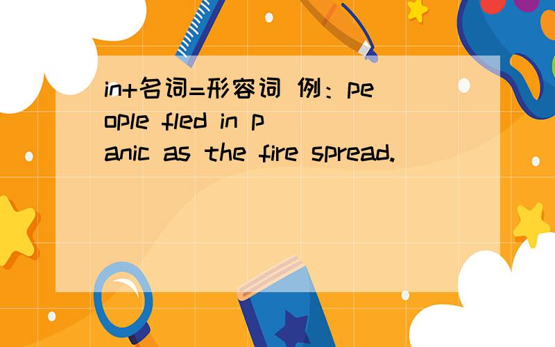 in+名词=形容词 例：people fled in panic as the fire spread.