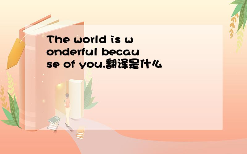 The world is wonderful because of you.翻译是什么