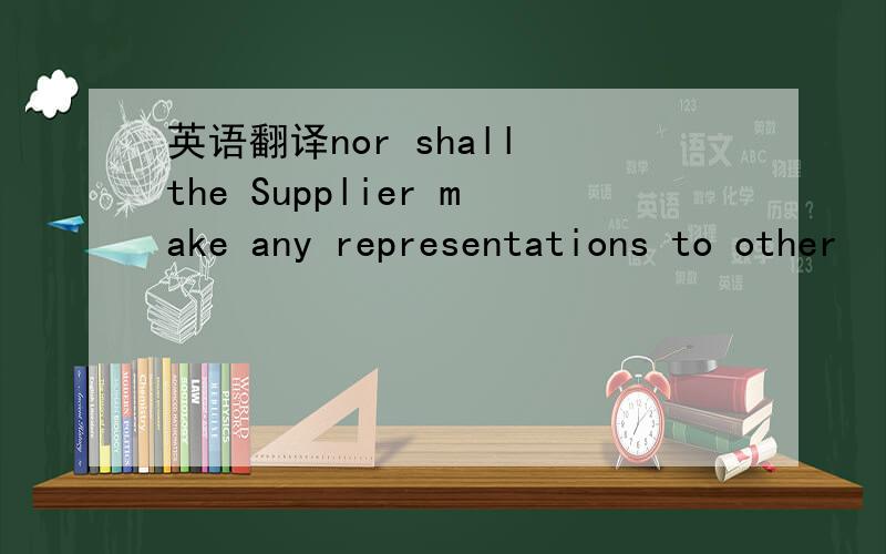 英语翻译nor shall the Supplier make any representations to other