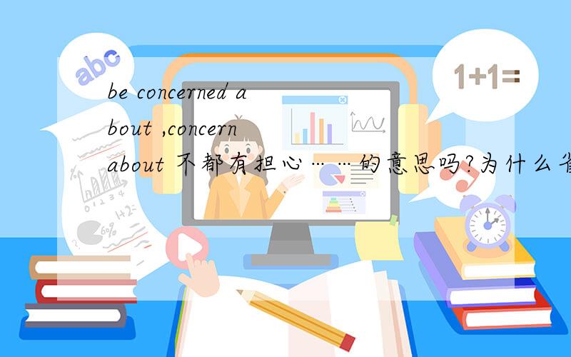be concerned about ,concern about 不都有担心……的意思吗?为什么省略句中不能用conc