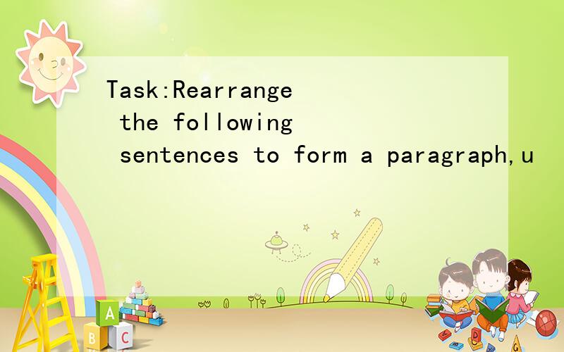 Task:Rearrange the following sentences to form a paragraph,u