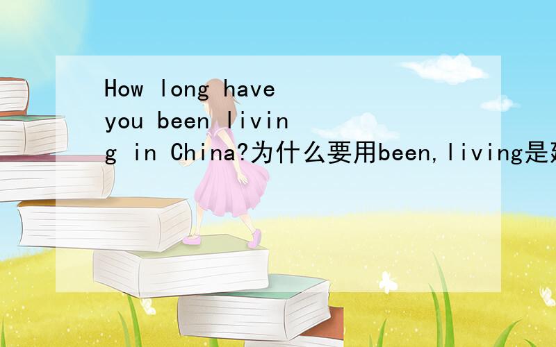 How long have you been living in China?为什么要用been,living是延续性动